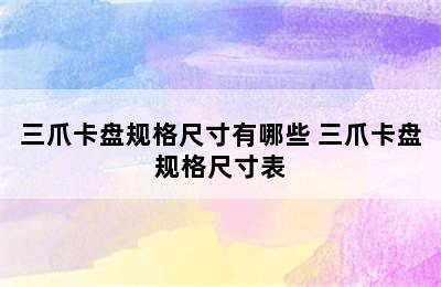 三爪卡盘规格尺寸有哪些 三爪卡盘规格尺寸表